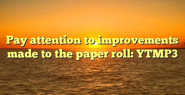 Pay attention to improvements made to the paper roll: YTMP3