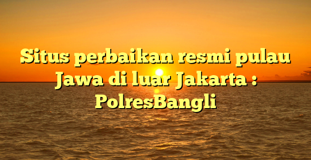 Situs perbaikan resmi pulau Jawa di luar Jakarta : PolresBangli